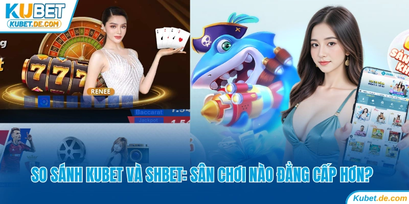 So Sánh Kubet Và SHbet: Sân Chơi Nào Uy Tín Đẳng Cấp Hơn 4 So Sánh Kubet Và SHbet: Sân Chơi Nào Uy Tín Đẳng Cấp Hơn